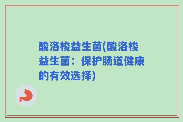 酸洛梭益生菌(酸洛梭益生菌:保护肠道健康的有效选择) 酸洛梭益生菌(酸洛梭益生菌:保护肠道健康的有效选择)