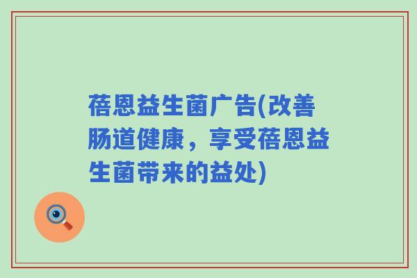 蓓恩益生菌广告(改善肠道健康，享受蓓恩益生菌带来的益处)