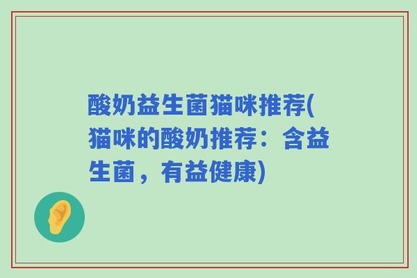 酸奶益生菌猫咪推荐(猫咪的酸奶推荐：含益生菌，有益健康)
