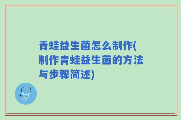 青蛙益生菌怎么制作(制作青蛙益生菌的方法与步骤简述) 青蛙益生菌怎么制作(制作青蛙益生菌的方法与步骤简述)