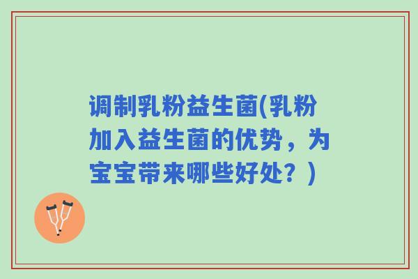 调制乳粉益生菌(乳粉加入益生菌的优势，为宝宝带来哪些好处？)