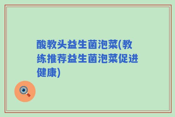 酸教头益生菌泡菜(教练推荐益生菌泡菜促进健康)
