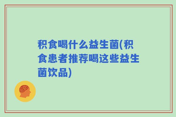 积食喝什么益生菌(积食患者推荐喝这些益生菌饮品) 积食喝什么益生菌(积食患者推荐喝这些益生菌饮品)