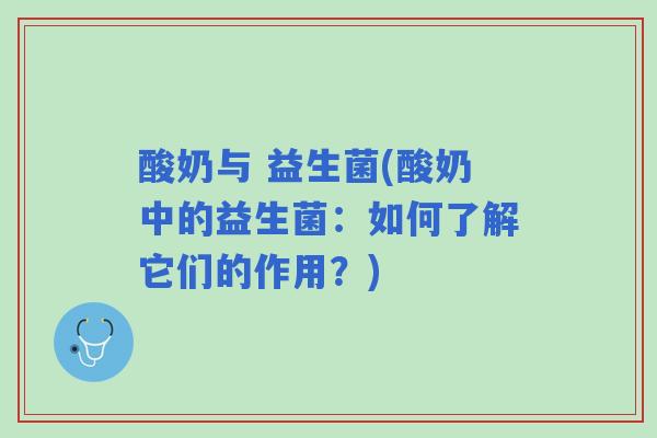 酸奶与 益生菌(酸奶中的益生菌:如何了解它们的作用?) 酸奶与 益生菌(酸奶中的益生菌:如何了解它们的作用?)