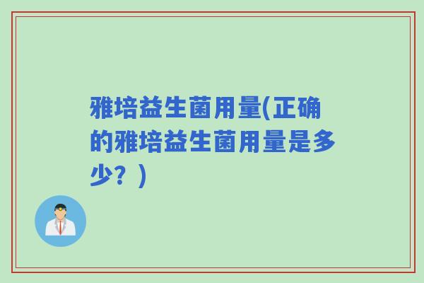 雅培益生菌用量(正确的雅培益生菌用量是多少？)