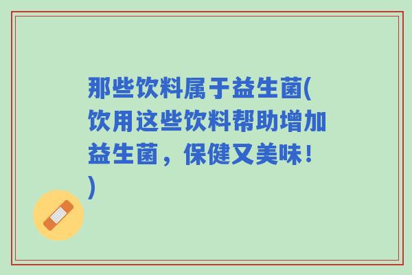 那些饮料属于益生菌(饮用这些饮料帮助增加益生菌，保健又美味！)