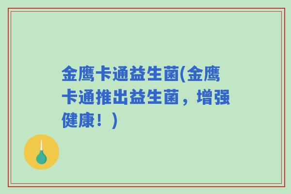 金鹰卡通益生菌(金鹰卡通推出益生菌,增强健康!) 金鹰卡通益生菌(金鹰卡通推出益生菌,增强健康!)
