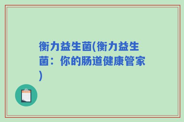 衡力益生菌(衡力益生菌：你的肠道健康管家)