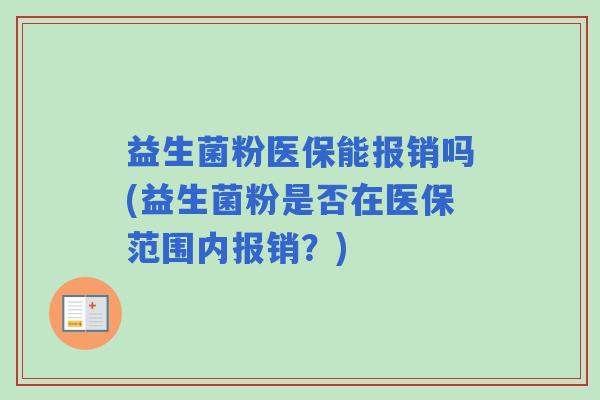 益生菌粉医保能报销吗(益生菌粉是否在医保范围内报销？)