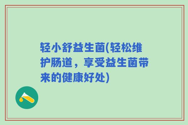 轻小舒益生菌(轻松维护肠道，享受益生菌带来的健康好处)