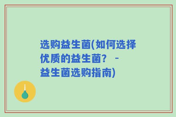 选购益生菌(如何选择优质的益生菌？ - 益生菌选购指南)