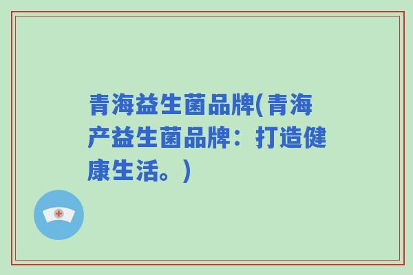 青海益生菌品牌(青海产益生菌品牌：打造健康生活。)