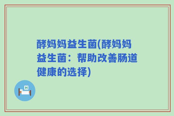 酵妈妈益生菌(酵妈妈益生菌：帮助改善肠道健康的选择)