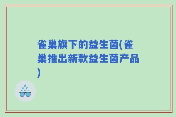 雀巢旗下的益生菌(雀巢推出新款益生菌产品) 雀巢旗下的益生菌(雀巢推出新款益生菌产品)