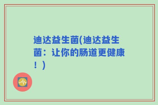 迪达益生菌(迪达益生菌：让你的肠道更健康！)
