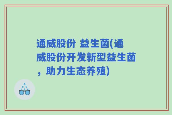 通威股份 益生菌(通威股份开发新型益生菌，助力生态养殖)