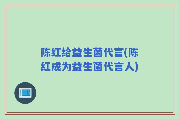 陈红给益生菌代言(陈红成为益生菌代言人)