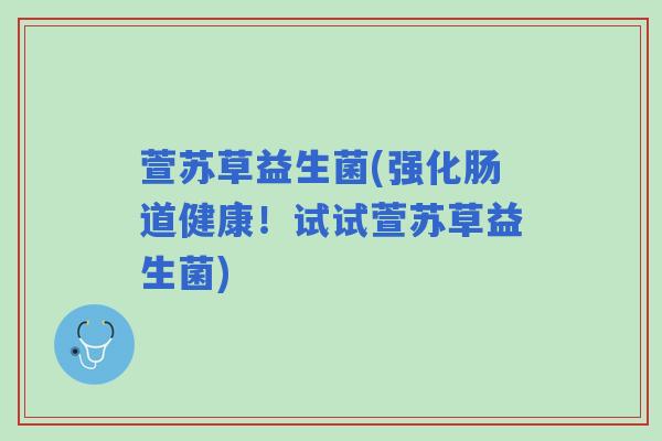 萱苏草益生菌(强化肠道健康!试试萱苏草益生菌) 萱苏草益生菌(强化肠道健康!试试萱苏草益生菌)