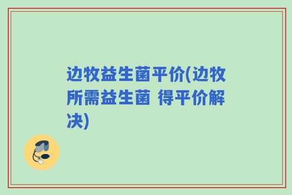 边牧益生菌平价(边牧所需益生菌 得平价解决)