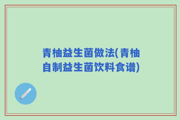 青柚益生菌做法(青柚自制益生菌饮料食谱) 青柚益生菌做法(青柚自制益生菌饮料食谱)