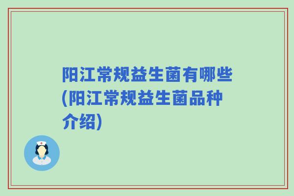 阳江常规益生菌有哪些(阳江常规益生菌品种介绍)