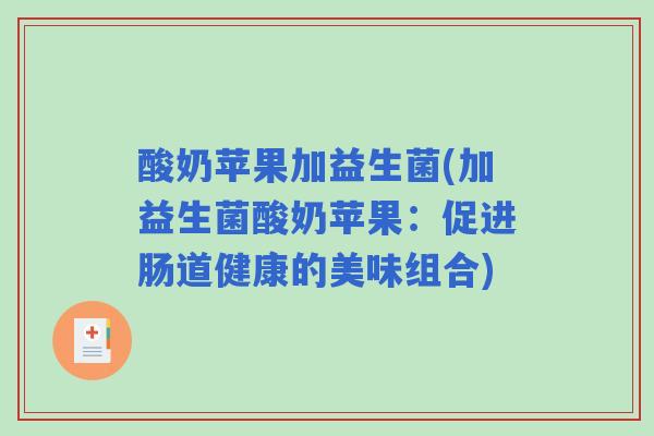 酸奶苹果加益生菌(加益生菌酸奶苹果：促进肠道健康的美味组合)