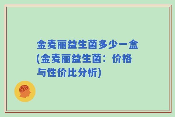 金麦丽益生菌多少一盒(金麦丽益生菌：价格与性价比分析)