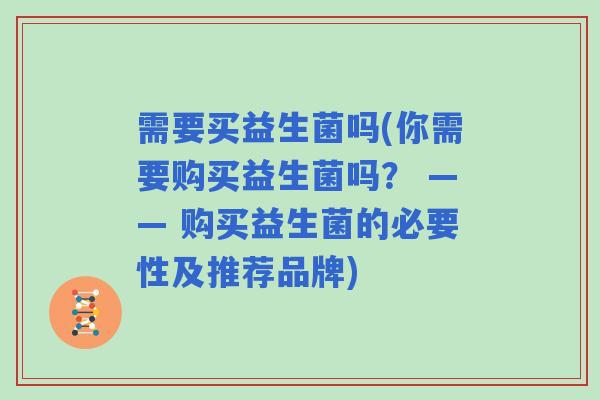 需要买益生菌吗(你需要购买益生菌吗? —— 购买益生菌的必要性及推荐品牌) 需要买益生菌吗(你需要购买益生菌吗? —— 购买益生菌的必要性及推荐品牌)