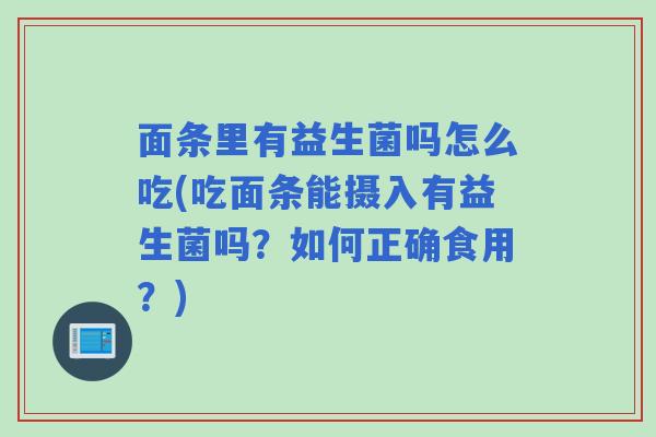 面条里有益生菌吗怎么吃(吃面条能摄入有益生菌吗？如何正确食用？)