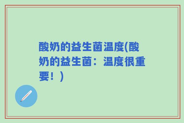 酸奶的益生菌温度(酸奶的益生菌:温度很重要!) 酸奶的益生菌温度(酸奶的益生菌:温度很重要!)