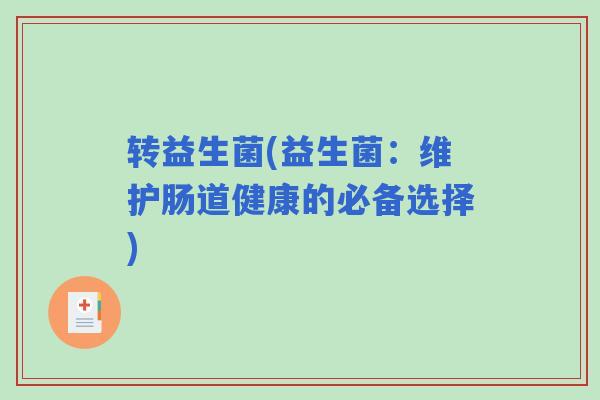 转益生菌(益生菌:维护肠道健康的必备选择) 转益生菌(益生菌:维护肠道健康的必备选择)