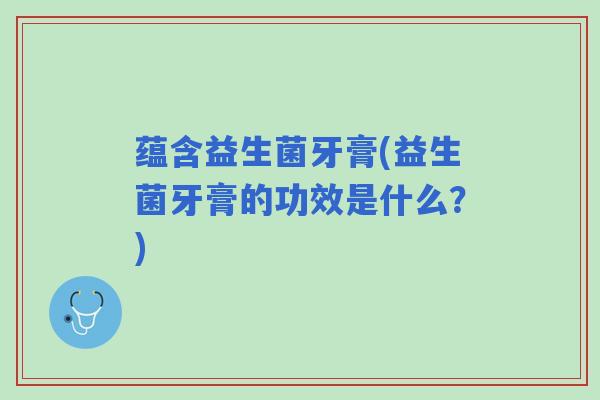 蕴含益生菌牙膏(益生菌牙膏的功效是什么？)