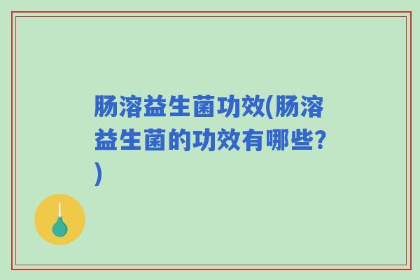 肠溶益生菌功效(肠溶益生菌的功效有哪些?) 肠溶益生菌功效(肠溶益生菌的功效有哪些?)