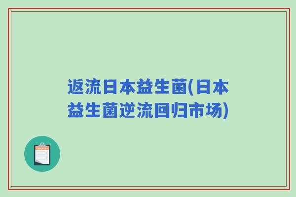 返流日本益生菌(日本益生菌逆流回归市场)
