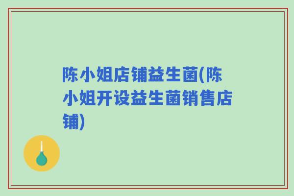 陈小姐店铺益生菌(陈小姐开设益生菌销售店铺) 陈小姐店铺益生菌(陈小姐开设益生菌销售店铺)