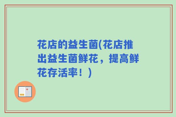 花店的益生菌(花店推出益生菌鲜花,提高鲜花存活率!) 花店的益生菌(花店推出益生菌鲜花,提高鲜花存活率!)