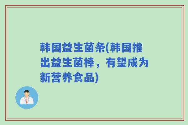 韩国益生菌条(韩国推出益生菌棒，有望成为新营养食品)