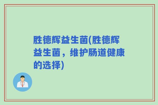 胜德辉益生菌(胜德辉益生菌，维护肠道健康的选择)