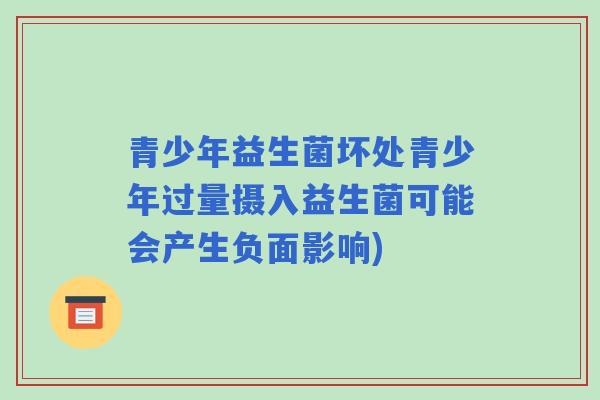 青少年益生菌坏处青少年过量摄入益生菌可能会产生负面影响) 青少年益生菌坏处青少年过量摄入益生菌可能会产生负面影响)