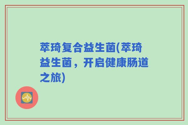 萃琦复合益生菌(萃琦益生菌,开启健康肠道之旅) 萃琦复合益生菌(萃琦益生菌,开启健康肠道之旅)