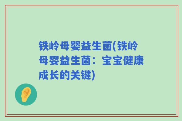 铁岭母婴益生菌(铁岭母婴益生菌:宝宝健康成长的关键) 铁岭母婴益生菌(铁岭母婴益生菌:宝宝健康成长的关键)