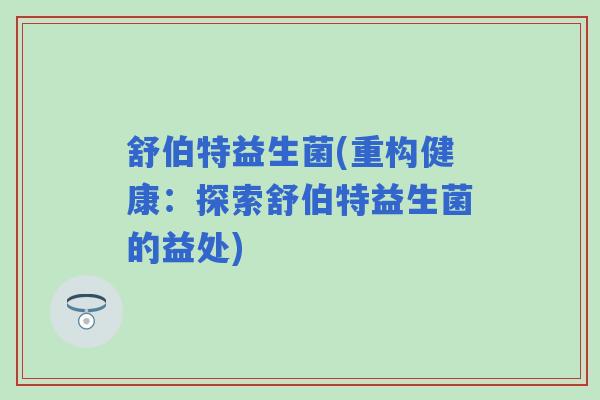 舒伯特益生菌(重构健康：探索舒伯特益生菌的益处)