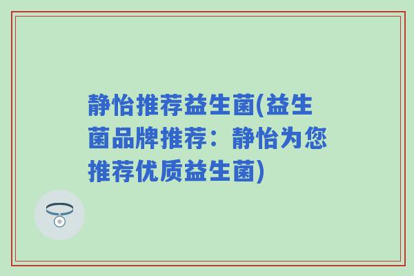 静怡推荐益生菌(益生菌品牌推荐：静怡为您推荐优质益生菌)