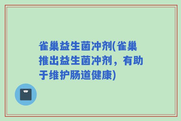雀巢益生菌冲剂(雀巢推出益生菌冲剂，有助于维护肠道健康)