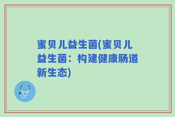 蜜贝儿益生菌(蜜贝儿益生菌：构建健康肠道新生态)