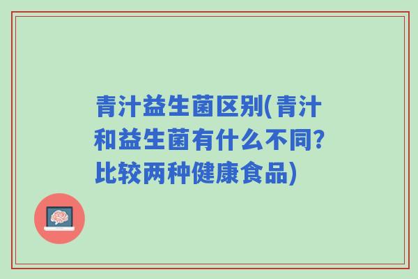 青汁益生菌区别(青汁和益生菌有什么不同？比较两种健康食品)