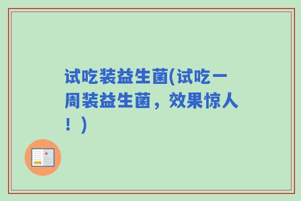试吃装益生菌(试吃一周装益生菌，效果惊人！)