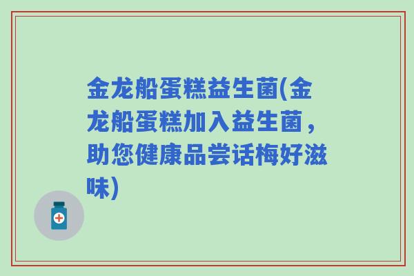 金龙船蛋糕益生菌(金龙船蛋糕加入益生菌,助您健康品尝话梅好滋味) 金龙船蛋糕益生菌(金龙船蛋糕加入益生菌,助您健康品尝话梅好滋味)