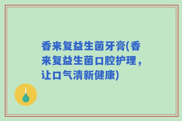 香来复益生菌牙膏(香来复益生菌口腔护理,让口气清新健康) 香来复益生菌牙膏(香来复益生菌口腔护理,让口气清新健康)