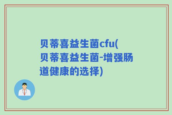 贝蒂喜益生菌cfu(贝蒂喜益生菌-增强肠道健康的选择) 贝蒂喜益生菌cfu(贝蒂喜益生菌-增强肠道健康的选择)
